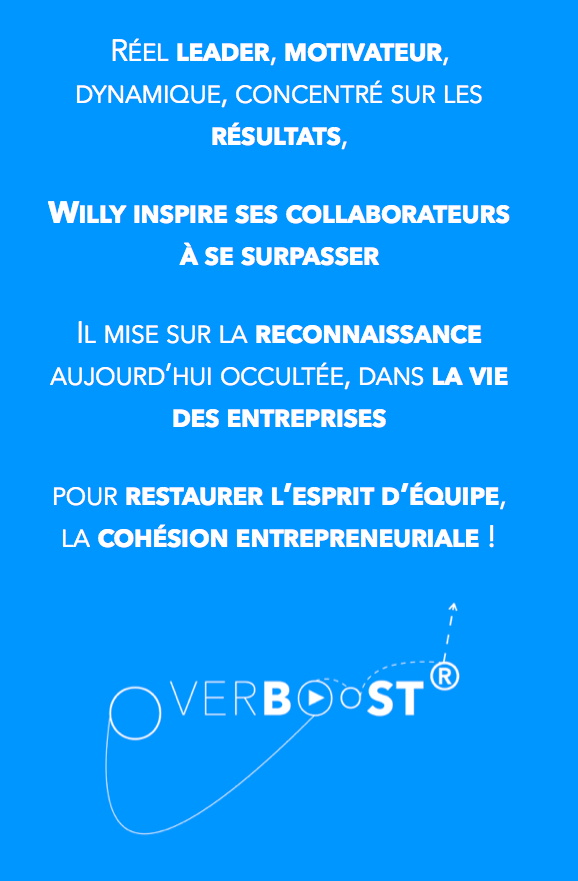 Réel leader, motivateur, dynamique, concentré sur les résultats, Willy inspire ses collaborateurs à se surpasser et mise sur la reconnaissance manquante aujourd’hui, dans la vie des entreprises pour avancer main dans la main, en équipe.